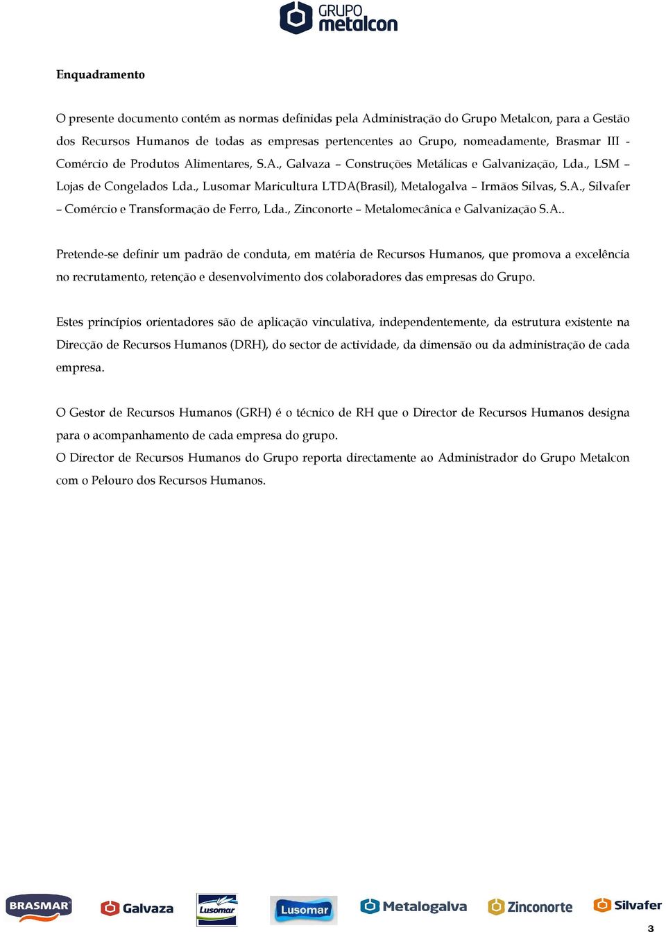 A., Silvafer Comércio e Transformação de Ferro, Lda., Zinconorte Metalomecânica e Galvanização S.A.. Pretende-se definir um padrão de conduta, em matéria de Recursos Humanos, que promova a excelência no recrutamento, retenção e desenvolvimento dos colaboradores das empresas do Grupo.