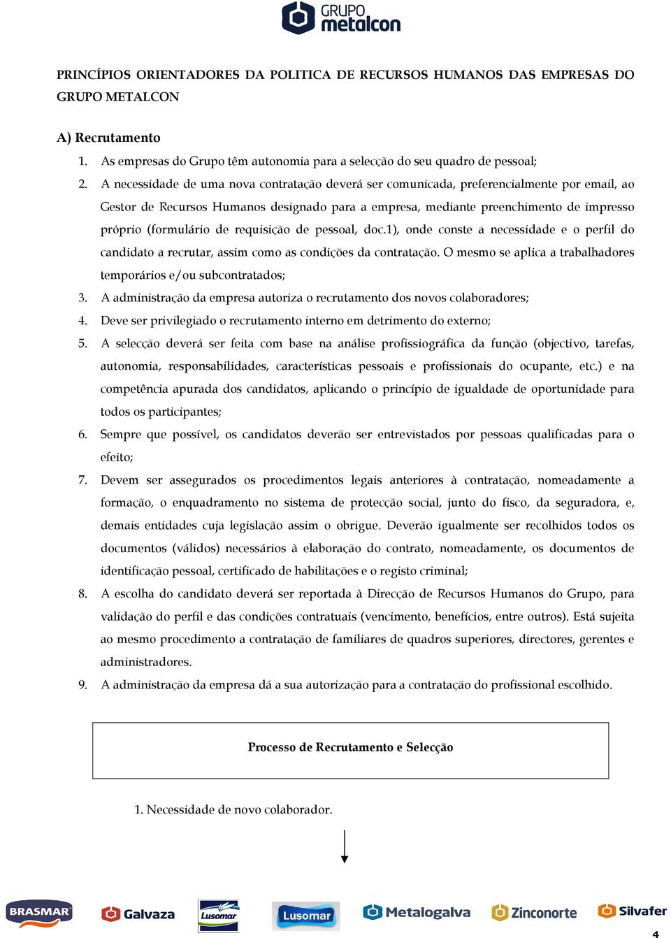 (formulário de requisição de pessoal, doc.1), onde conste a necessidade e o perfil do candidato a recrutar, assim como as condições da contratação.