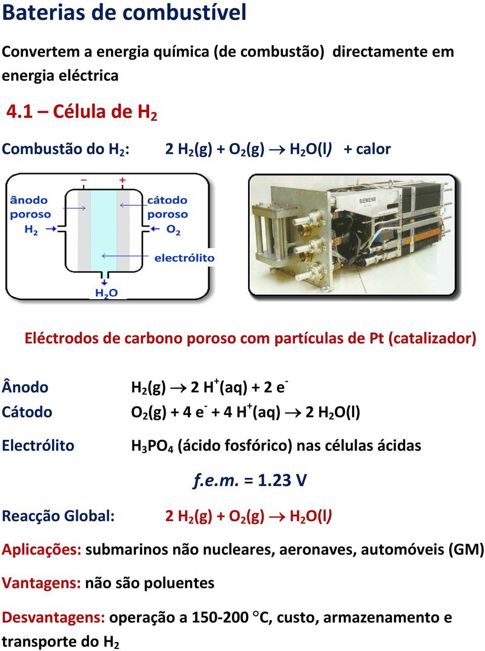 H 2 (g) 2 H + (aq) + 2 e O 2 (g) + 4 e + 4 H + (aq) 2 H 2 O(l) Electrólito H 3 PO 4 (ácido fosfórico) nas células ácidas f.e.m. = 1.