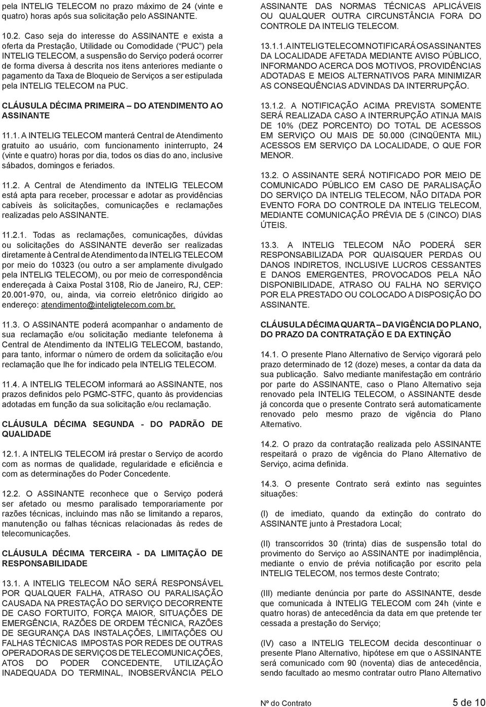 Caso seja do interesse do ASSINANTE e exista a oferta da Prestação, Utilidade ou Comodidade ( PUC ) pela INTELIG TELECOM, a suspensão do Serviço poderá ocorrer de forma diversa à descrita nos itens