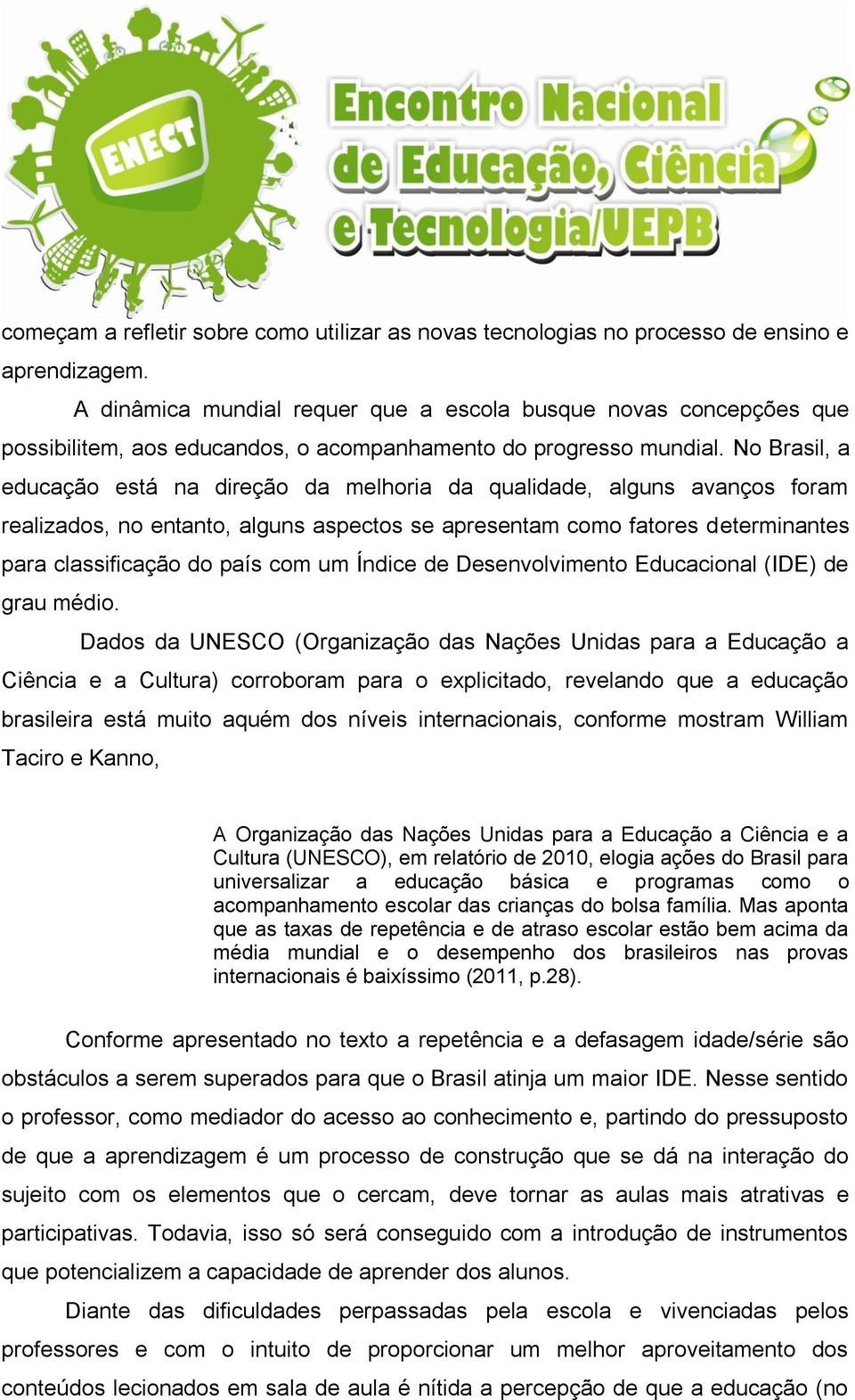 No Brasil, a educação está na direção da melhoria da qualidade, alguns avanços foram realizados, no entanto, alguns aspectos se apresentam como fatores determinantes para classificação do país com um