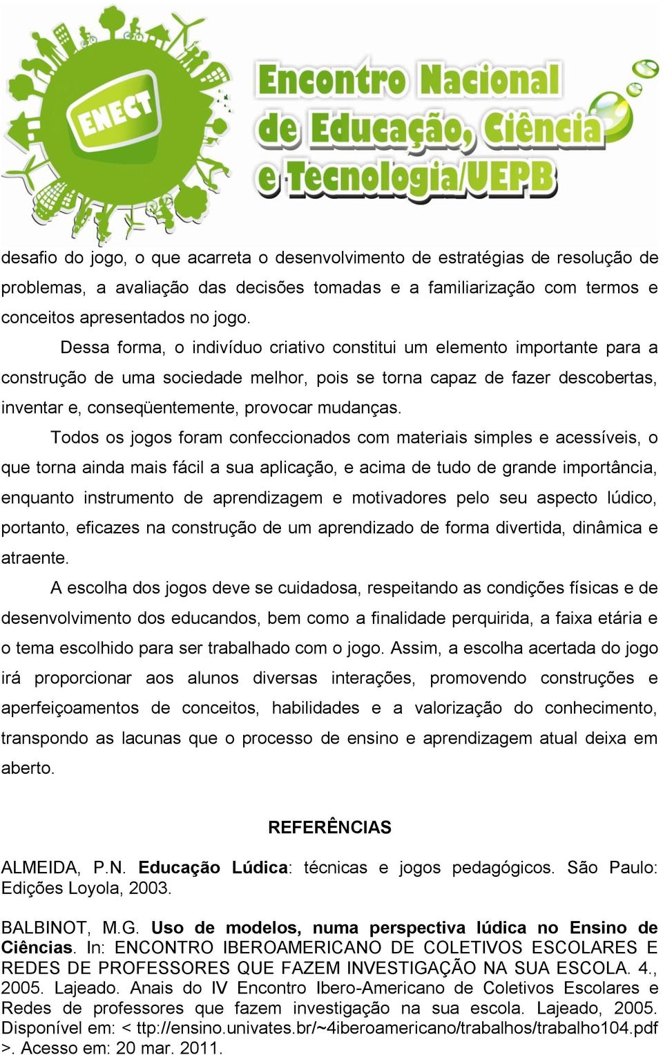 Todos os jogos foram confeccionados com materiais simples e acessíveis, o que torna ainda mais fácil a sua aplicação, e acima de tudo de grande importância, enquanto instrumento de aprendizagem e