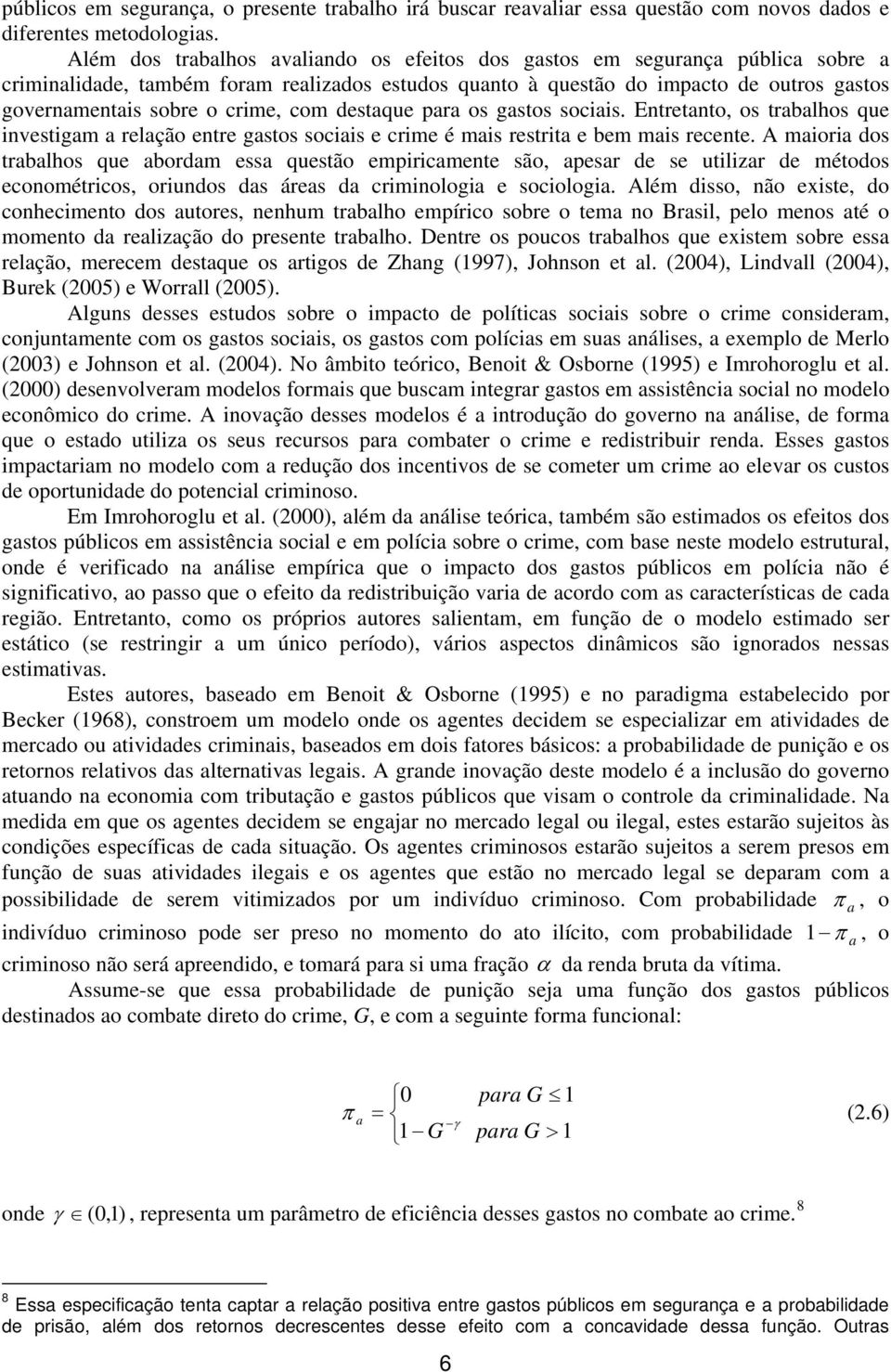 com destaque para os gastos sociais. Entretanto, os trabalhos que investigam a relação entre gastos sociais e crime é mais restra e bem mais recente.