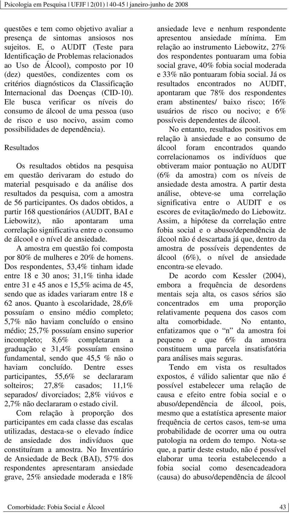 (CID-10). Ele busca verificar os níveis do consumo de álcool de uma pessoa (uso de risco e uso nocivo, assim como possibilidades de dependência).