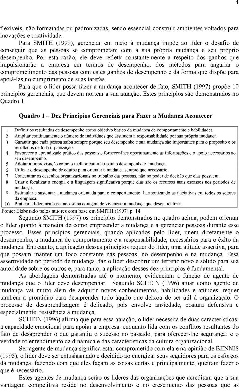 Por esta razão, ele deve refletir constantemente a respeito dos ganhos que impulsionarão a empresa em termos de desempenho, dos métodos para angariar o comprometimento das pessoas com estes ganhos de