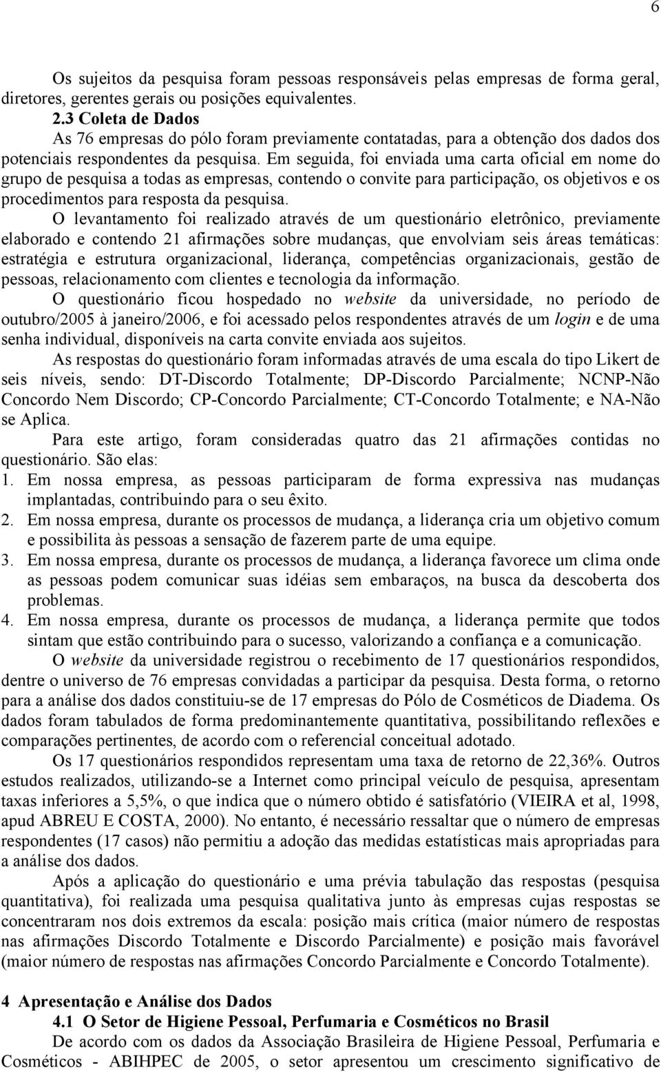 Em seguida, foi enviada uma carta oficial em nome do grupo de pesquisa a todas as empresas, contendo o convite para participação, os objetivos e os procedimentos para resposta da pesquisa.