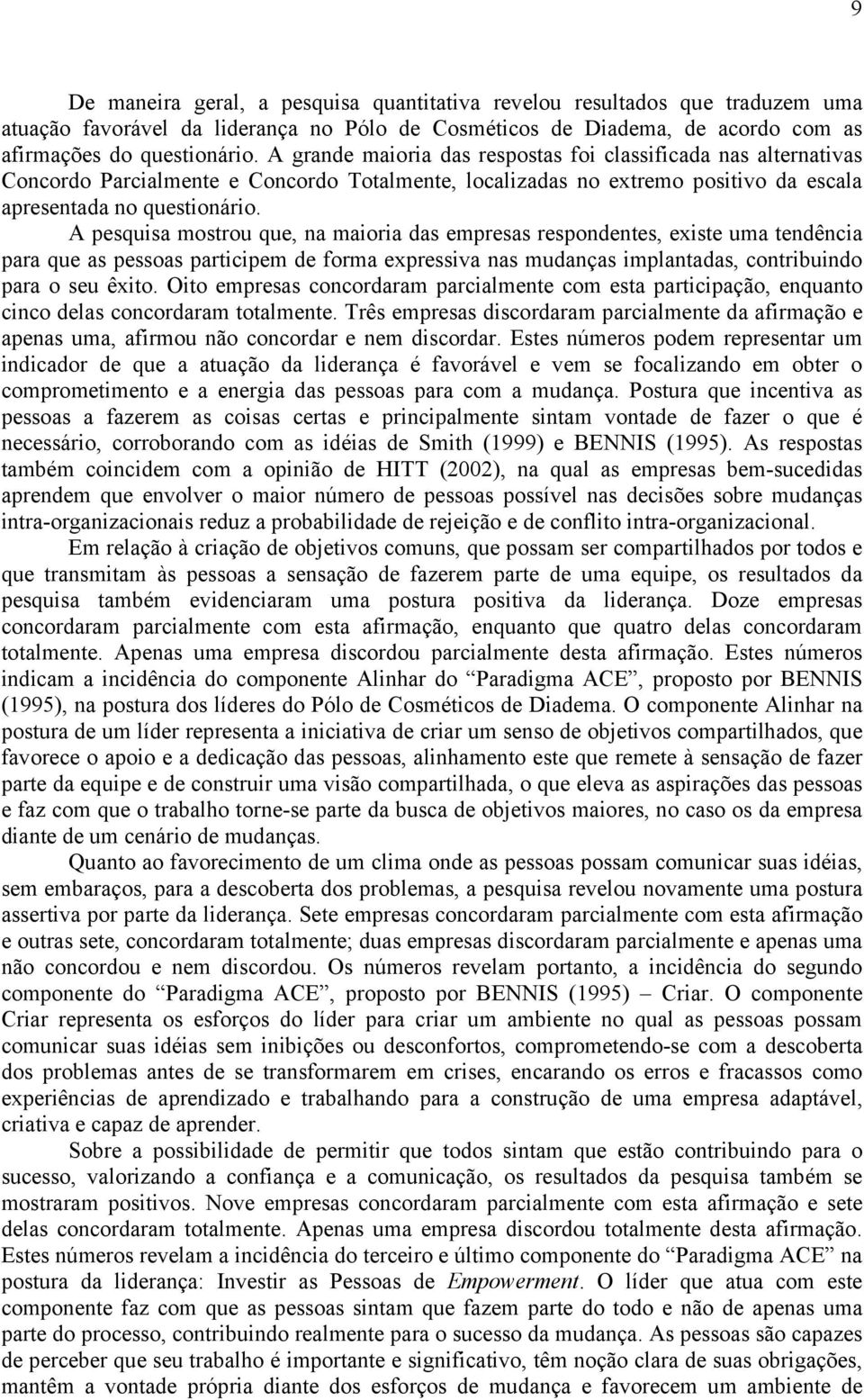 A pesquisa mostrou que, na maioria das empresas respondentes, existe uma tendência para que as pessoas participem de forma expressiva nas mudanças implantadas, contribuindo para o seu êxito.