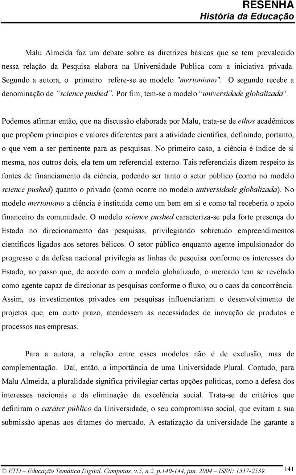 Podemos afirmar então, que na discussão elaborada por Malu, trata-se de ethos acadêmicos que propõem princípios e valores diferentes para a atividade cientifica, definindo, portanto, o que vem a ser