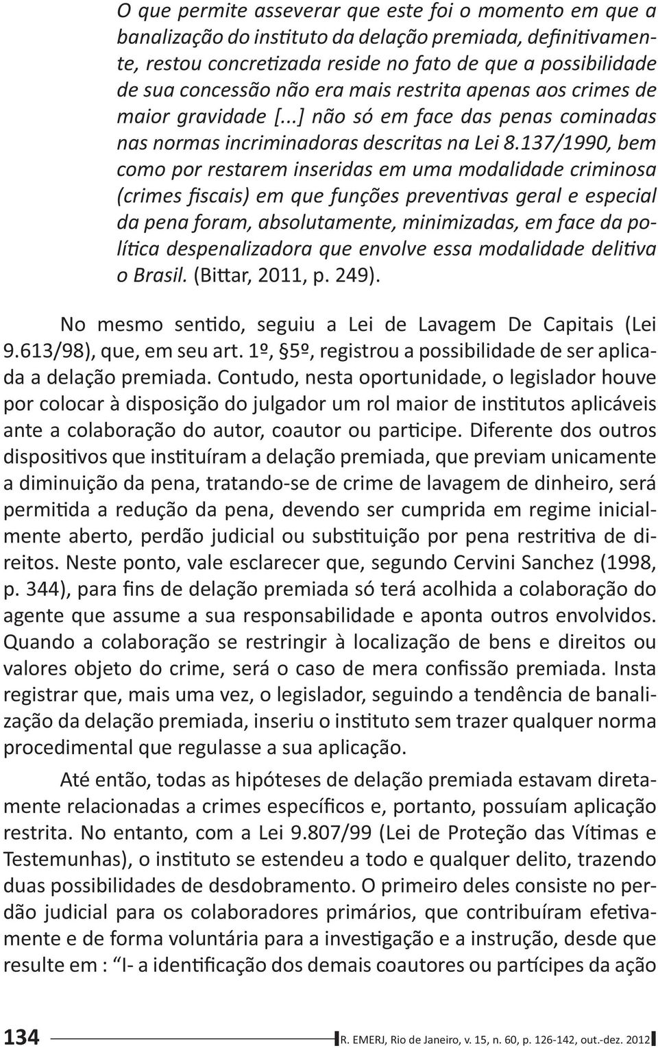 137/1990, bem como por restarem inseridas em uma modalidade criminosa (crimes fiscais) em que funções preven vas geral e especial da pena foram, absolutamente, minimizadas, em face da polí ca