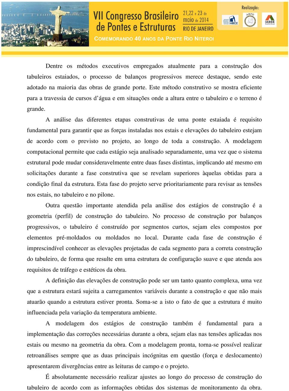 A análise das diferentes etapas construtivas de uma ponte estaiada é requisito fundamental para garantir que as forças instaladas nos estais e elevações do tabuleiro estejam de acordo com o previsto