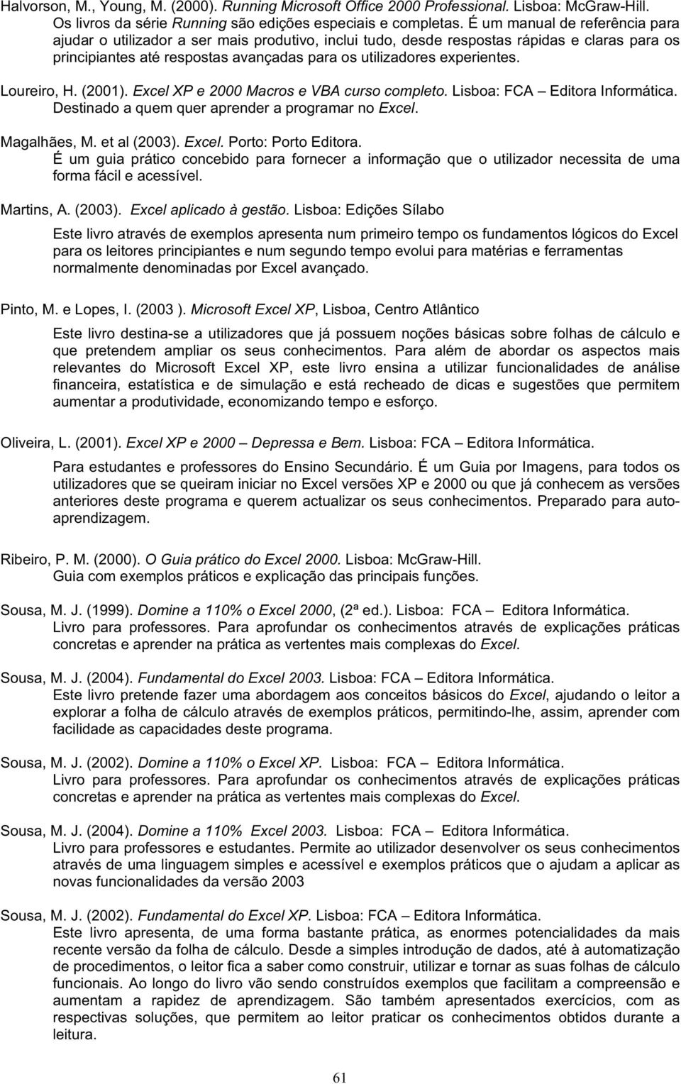 Loureiro, H. (2001). Excel XP e 2000 Macros e VBA curso completo. Lisboa: FCA Editora Destinado a quem quer aprender a programar no Excel. Magalhães, M. et al (2003). Excel. Porto: Porto Editora.