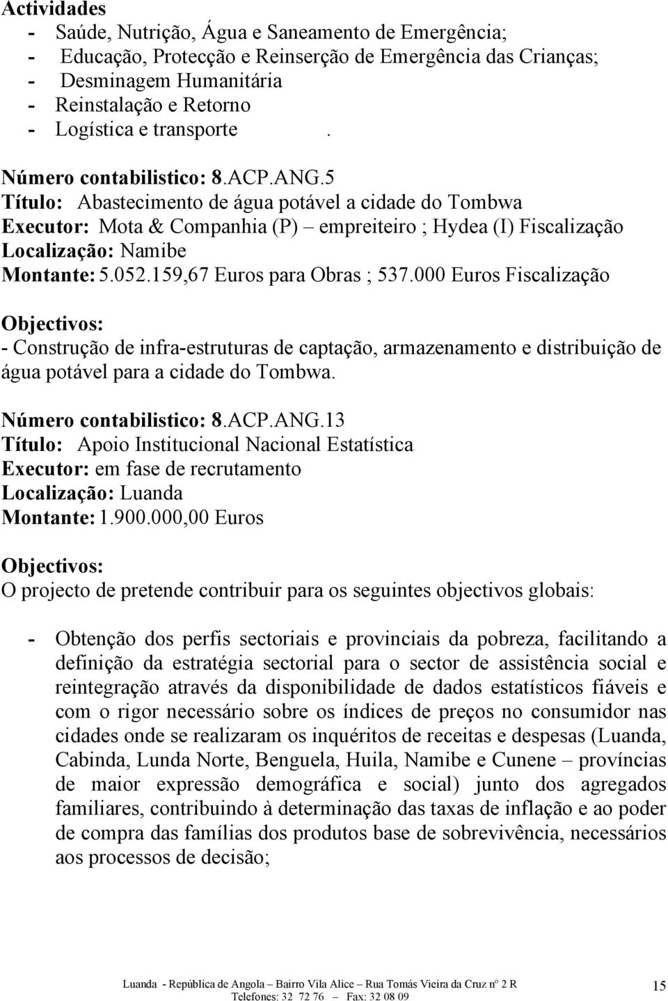 5 Título: Abastecimento de água potável a cidade do Tombwa Executor: Mota & Companhia (P) empreiteiro ; Hydea (I) Fiscalização Localização: Namibe Montante: 5.052.159,67 Euros para Obras ; 537.