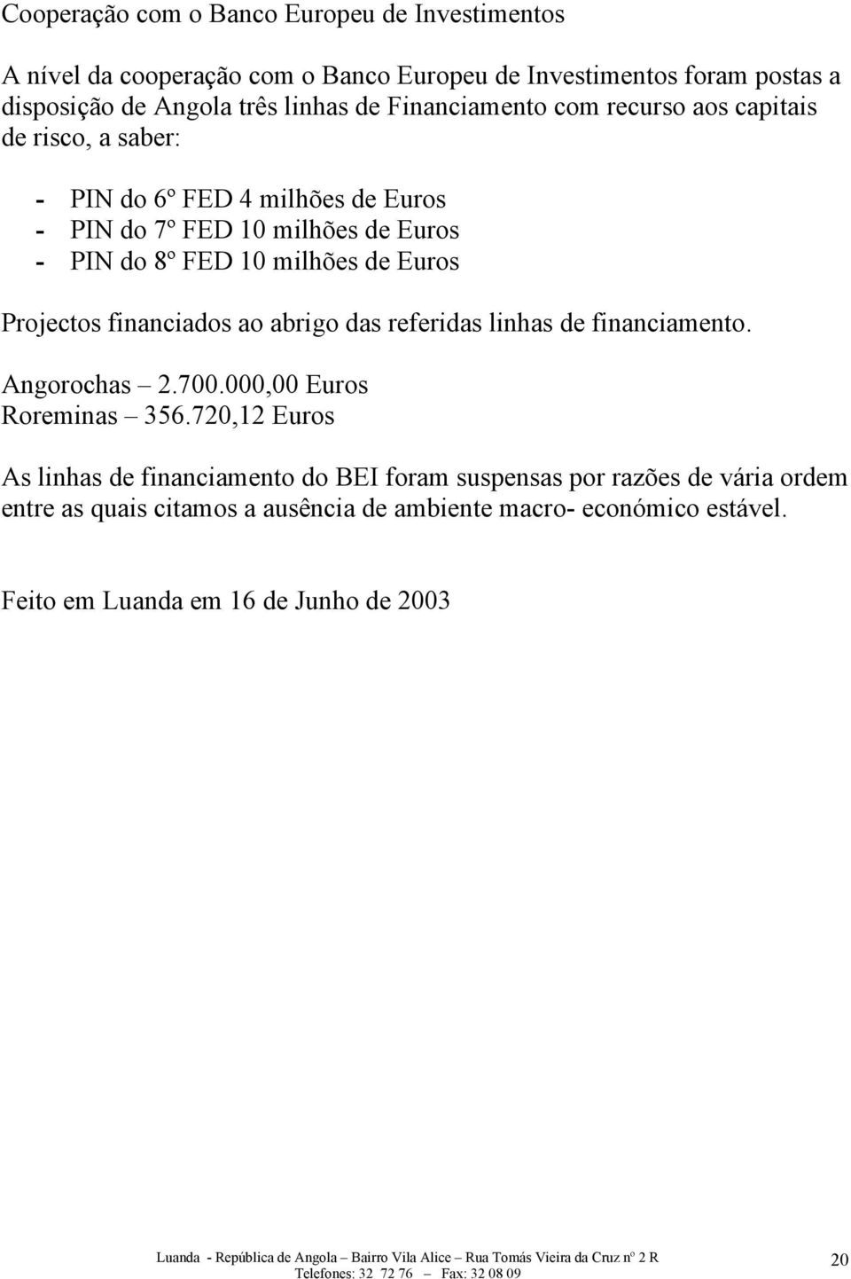 Euros Projectos financiados ao abrigo das referidas linhas de financiamento. Angorochas 2.700.000,00 Euros Roreminas 356.