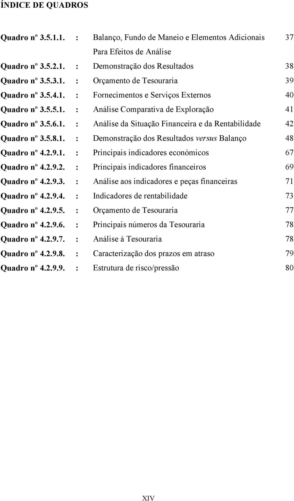 2.9.1. : Principais indicadores económicos 67 Quadro nº 4.2.9.2. : Principais indicadores financeiros 69 Quadro nº 4.2.9.3. : Análise aos indicadores e peças financeiras 71 Quadro nº 4.2.9.4. : Indicadores de rentabilidade 73 Quadro nº 4.