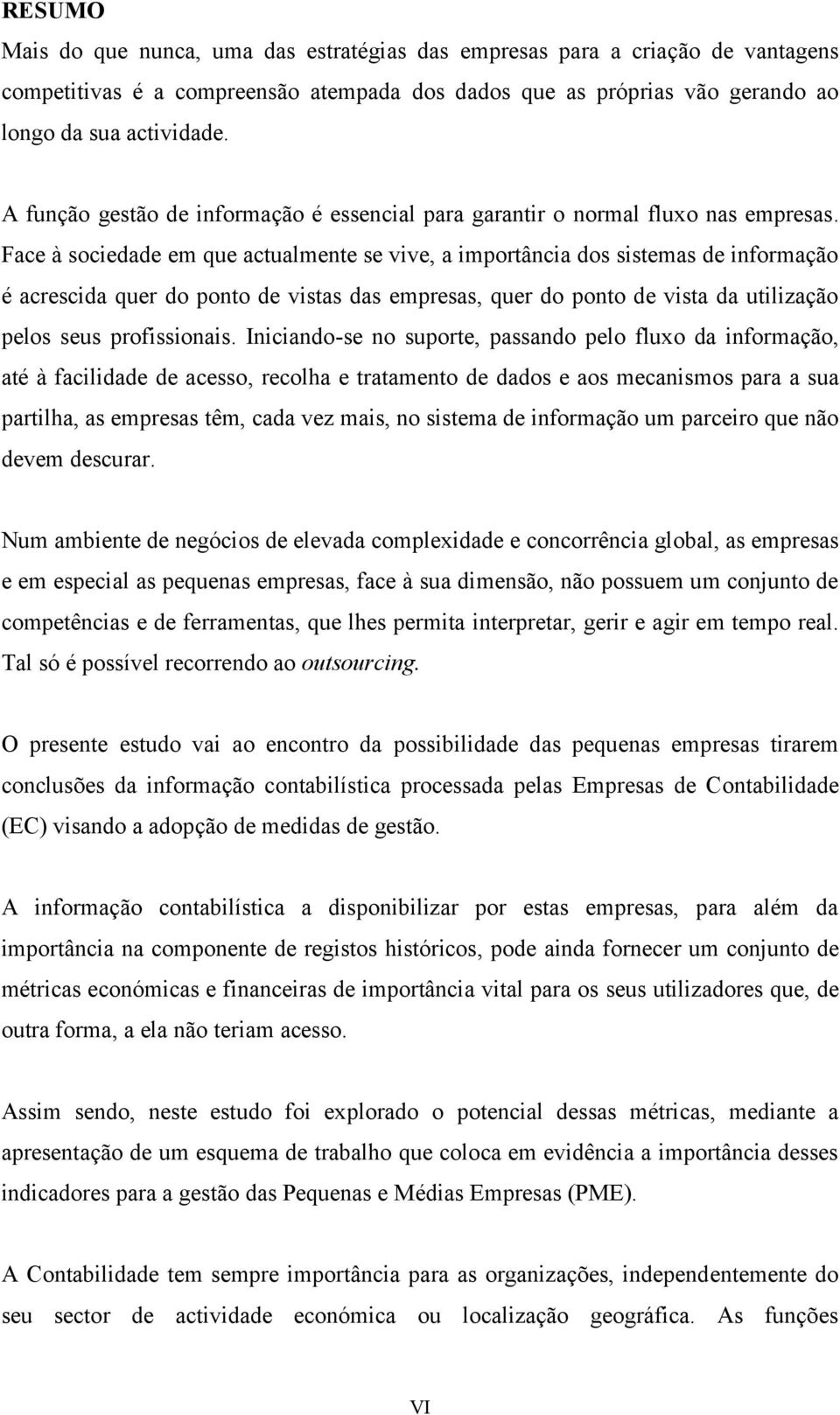 Face à sociedade em que actualmente se vive, a importância dos sistemas de informação é acrescida quer do ponto de vistas das empresas, quer do ponto de vista da utilização pelos seus profissionais.