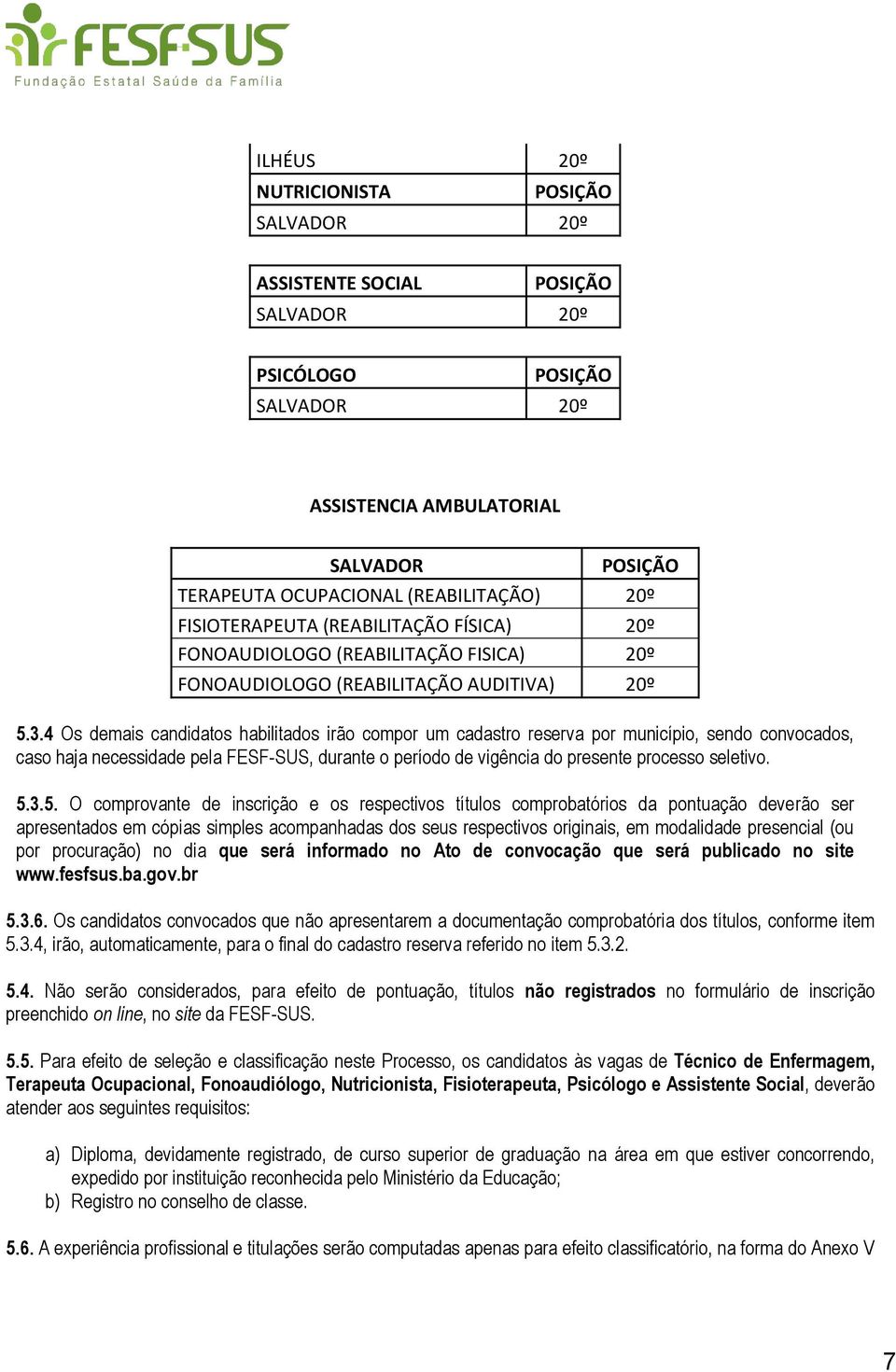 4 Os demais candidatos habilitados irão compor um cadastro reserva por município, sendo convocados, caso haja necessidade pela FESF-SUS, durante o período de vigência do presente processo seletivo. 5.