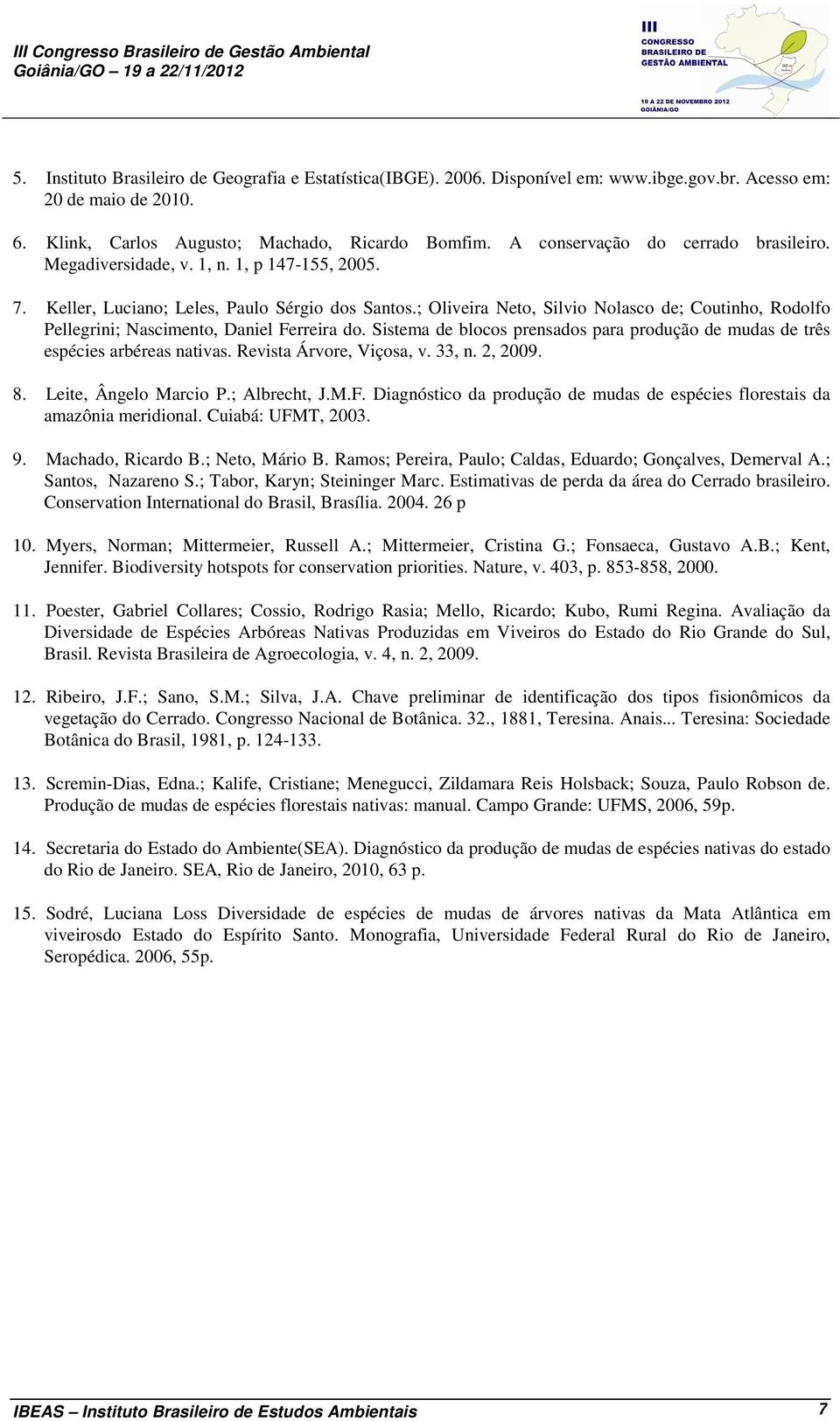 ; Oliveira Neto, Silvio Nolasco de; Coutinho, Rodolfo Pellegrini; Nascimento, Daniel Ferreira do. Sistema de blocos prensados para produção de mudas de três espécies arbéreas nativas.