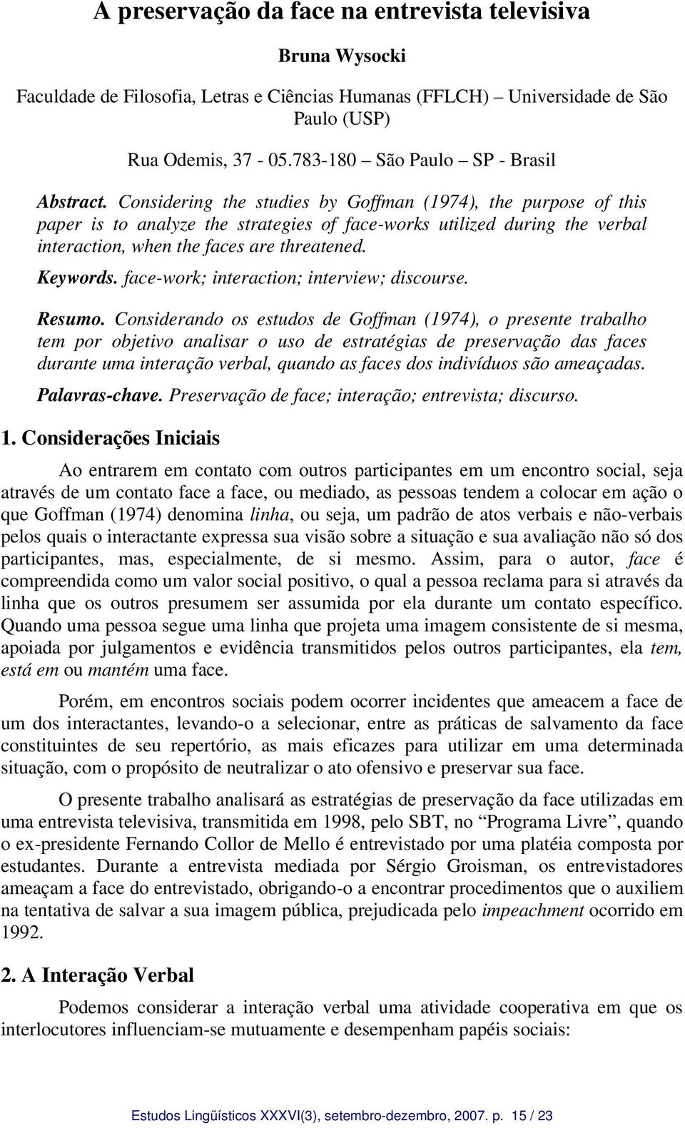 Considering the studies by Goffman (1974), the purpose of this paper is to analyze the strategies of face-works utilized during the verbal interaction, when the faces are threatened. Keywords.