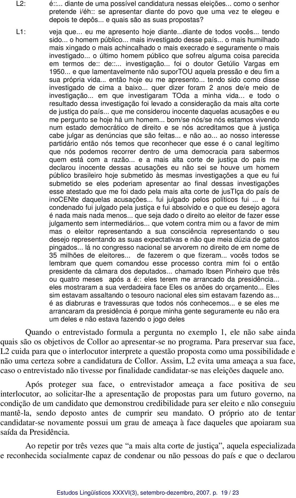 .. o mais humilhado mais xingado o mais achincalhado o mais execrado e seguramente o mais investigado... o último homem público que sofreu alguma coisa parecida em termos de:: de::... investigação.