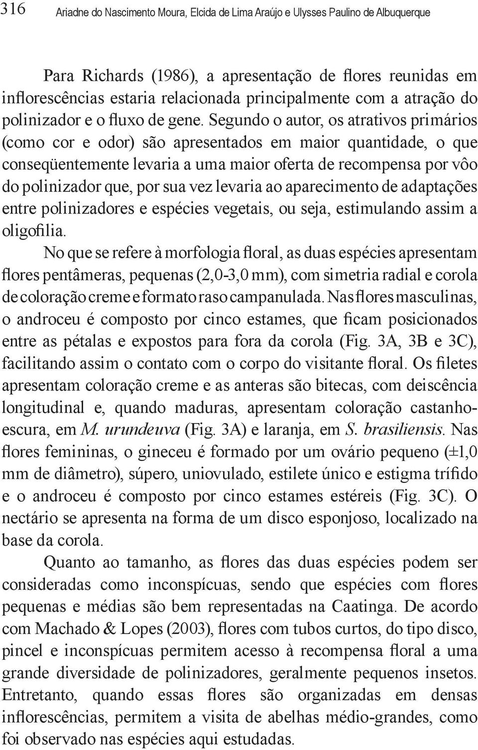 Segundo o autor, os atrativos primários (como cor e odor) são apresentados em maior quantidade, o que conseqüentemente levaria a uma maior oferta de recompensa por vôo do polinizador que, por sua vez