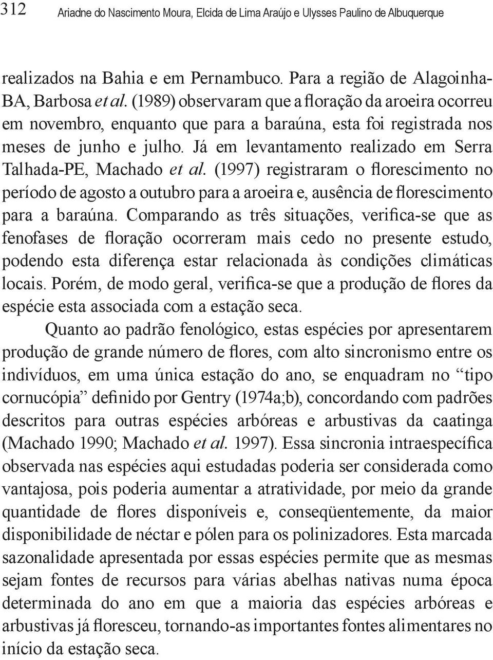 Já em levantamento realizado em Serra Talhada-PE, Machado et al. (1997) registraram o florescimento no período de agosto a outubro para a aroeira e, ausência de florescimento para a baraúna.