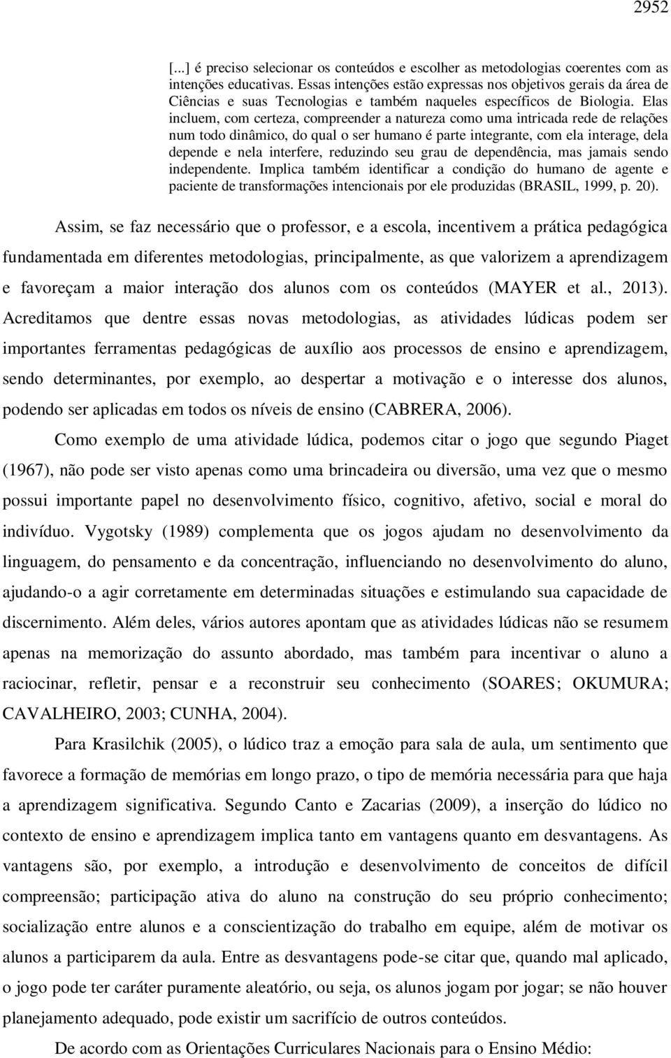 Elas incluem, com certeza, compreender a natureza como uma intricada rede de relações num todo dinâmico, do qual o ser humano é parte integrante, com ela interage, dela depende e nela interfere,