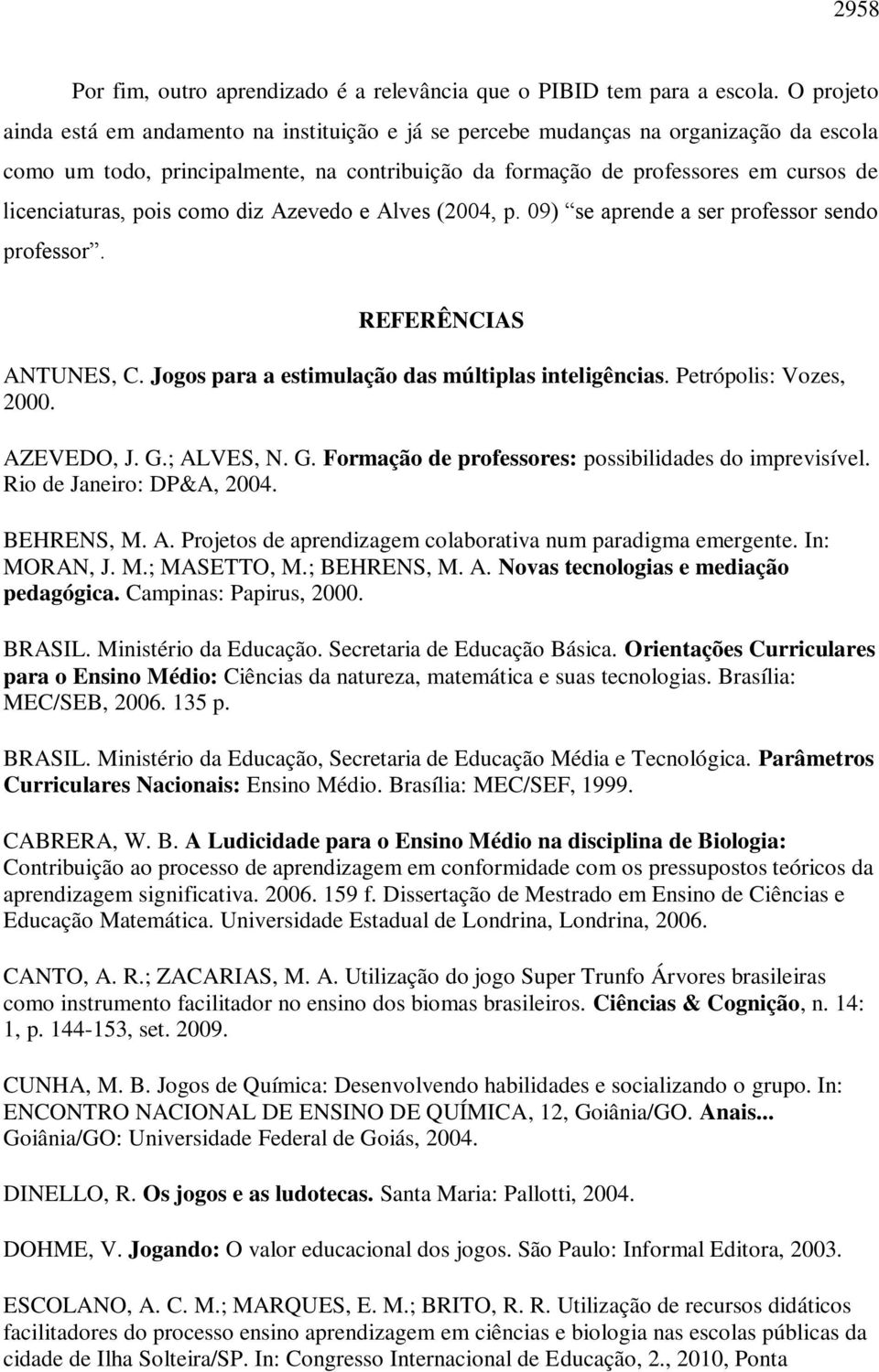 pois como diz Azevedo e Alves (2004, p. 09) se aprende a ser professor sendo professor. REFERÊNCIAS ANTUNES, C. Jogos para a estimulação das múltiplas inteligências. Petrópolis: Vozes, 2000.
