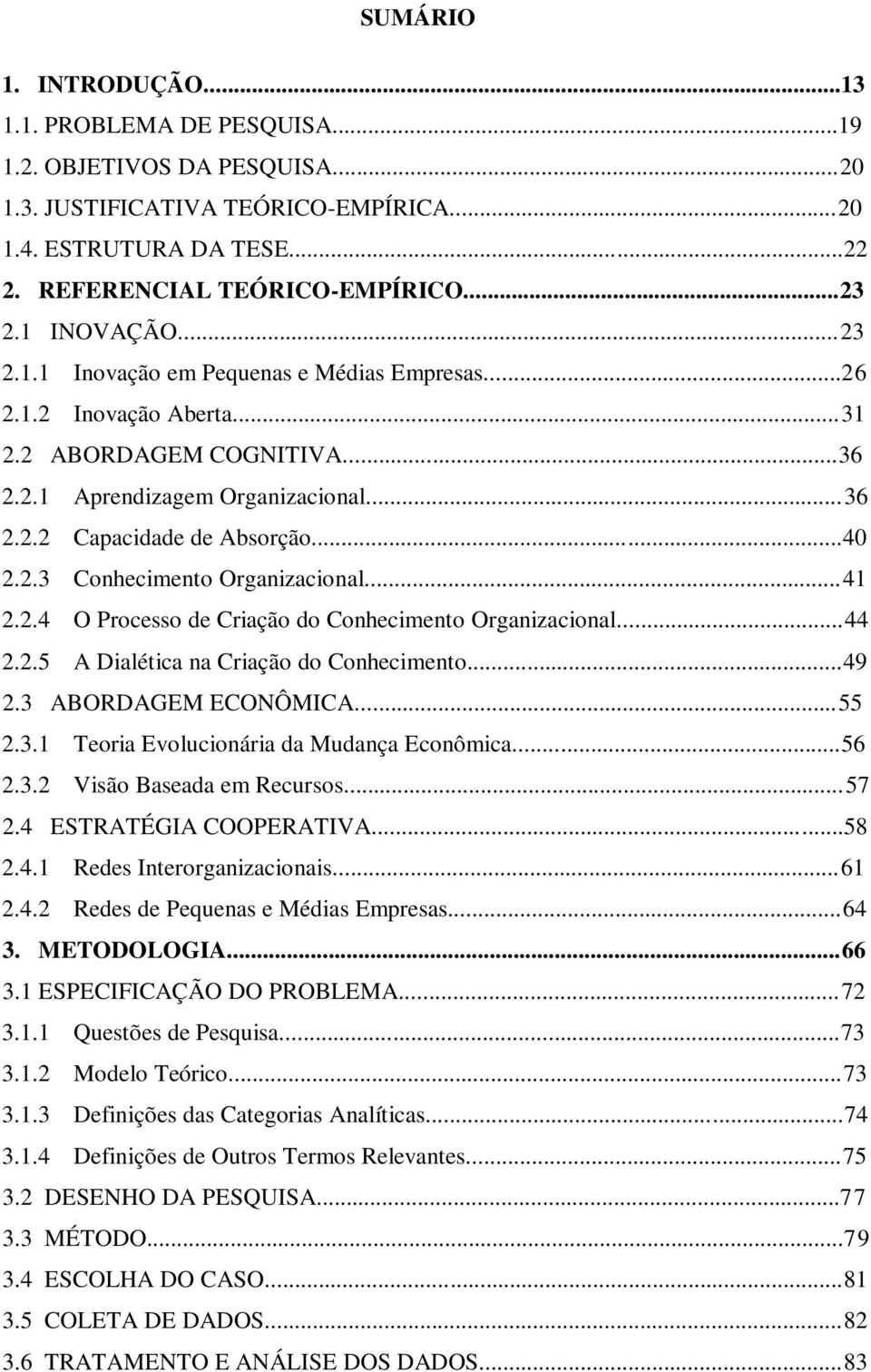 ..41 2.2.4 O Processo de Criação do Conhecimento Organizacional...44 2.2.5 A Dialética na Criação do Conhecimento...49 2.3 ABORDAGEM ECONÔMICA...55 2.3.1 Teoria Evolucionária da Mudança Econômica.