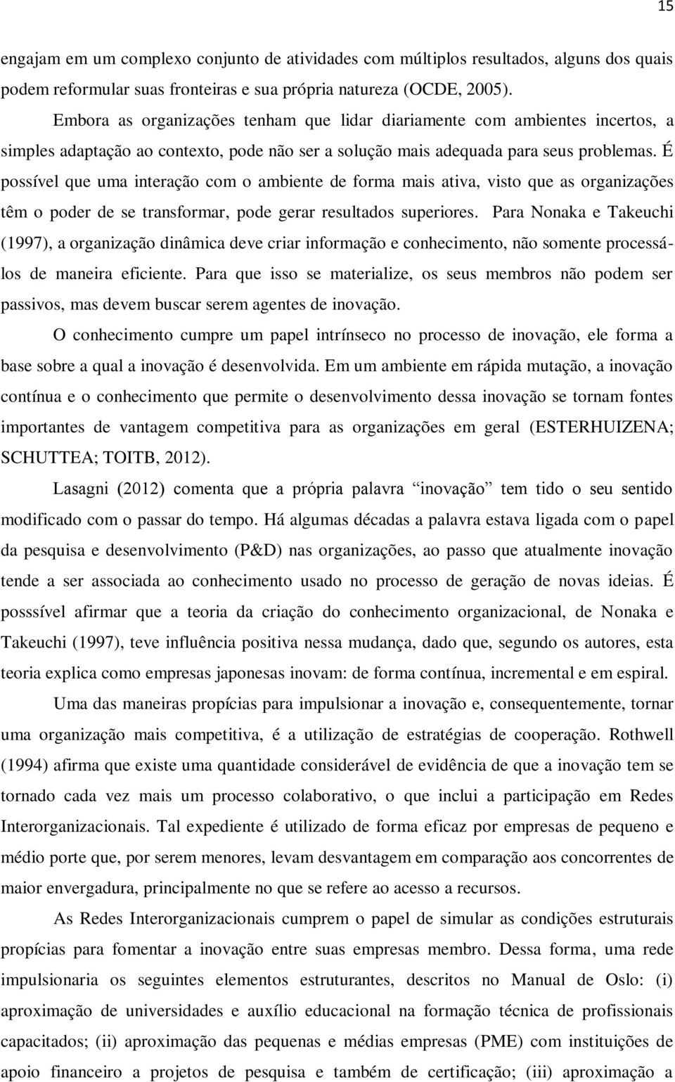 É possível que uma interação com o ambiente de forma mais ativa, visto que as organizações têm o poder de se transformar, pode gerar resultados superiores.