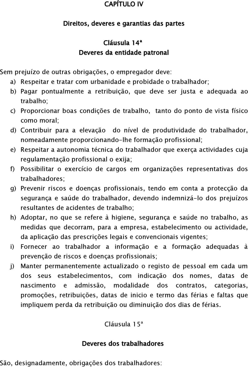 a elevação do nível de produtividade do trabalhador, nomeadamente proporcionando-lhe formação profissional; e) Respeitar a autonomia técnica do trabalhador que exerça actividades cuja regulamentação