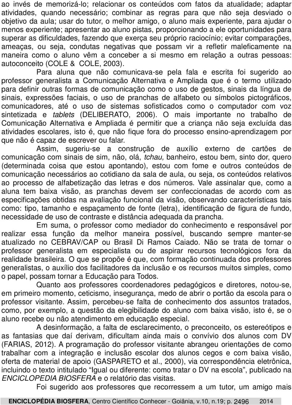 raciocínio; evitar comparações, ameaças, ou seja, condutas negativas que possam vir a refletir maleficamente na maneira como o aluno vêm a conceber a si mesmo em relação a outras pessoas: