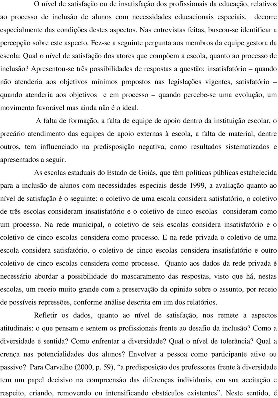 Fez-se a seguinte pergunta aos membros da equipe gestora da escola: Qual o nível de satisfação dos atores que compõem a escola, quanto ao processo de inclusão?