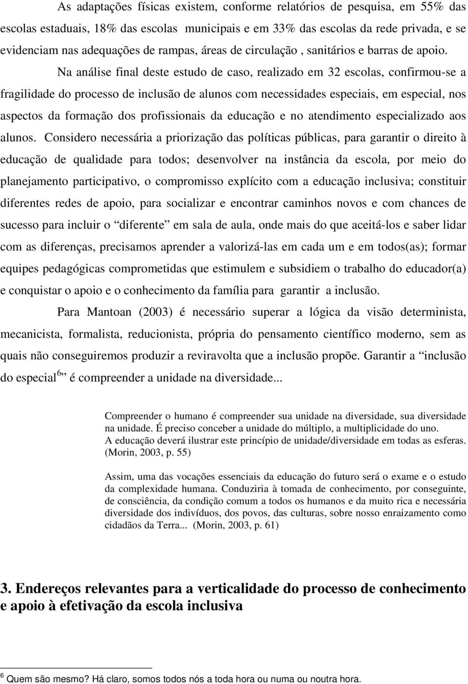 Na análise final deste estudo de caso, realizado em 32 escolas, confirmou-se a fragilidade do processo de inclusão de alunos com necessidades especiais, em especial, nos aspectos da formação dos