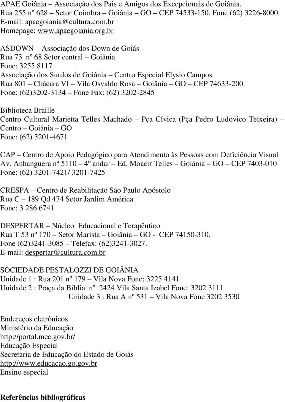br ASDOWN Associação dos Down de Goiás Rua 73 nº 68 Setor central Goiânia Fone: 3255 8117 Associação dos Surdos de Goiânia Centro Especial Elysio Campos Rua 801 Chácara VI Vila Osvaldo Rosa Goiânia