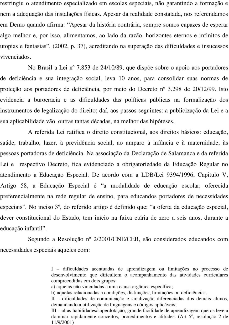 horizontes eternos e infinitos de utopias e fantasias, (2002, p. 37), acreditando na superação das dificuldades e insucessos vivenciados. No Brasil a Lei nº 7.