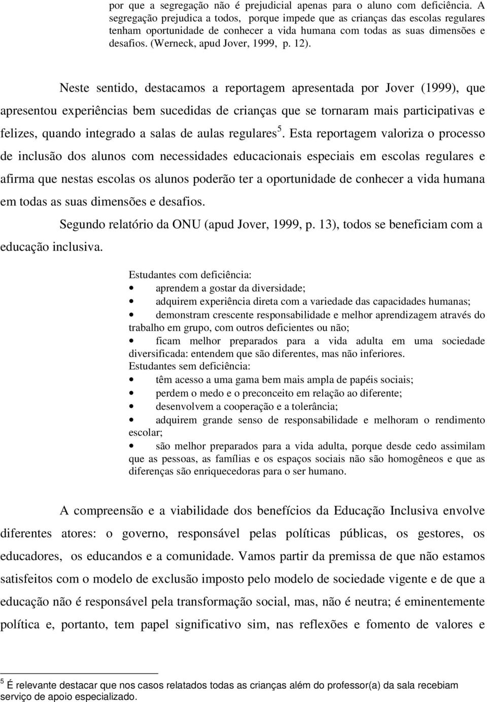 12). Neste sentido, destacamos a reportagem apresentada por Jover (1999), que apresentou experiências bem sucedidas de crianças que se tornaram mais participativas e felizes, quando integrado a salas