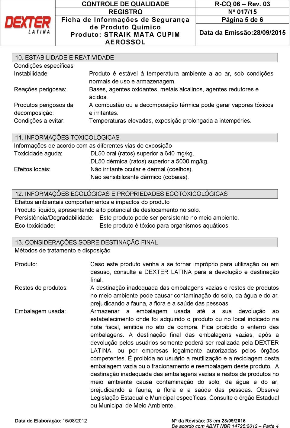 Produtos perigosos da A combustão ou a decomposição térmica pode gerar vapores tóxicos decomposição: e irritantes. Condições a evitar: Temperaturas elevadas, exposição prolongada a intempéries. 11.