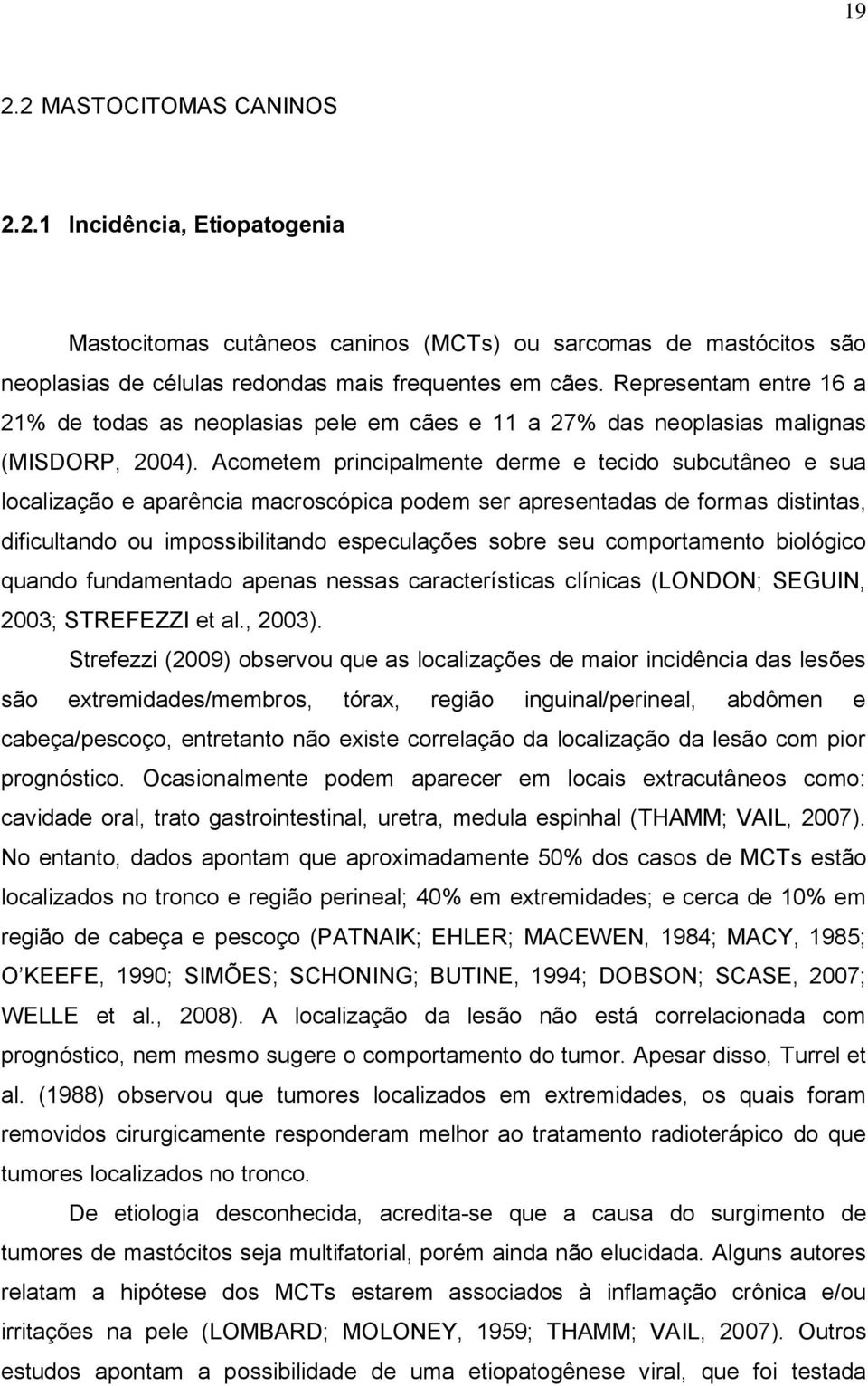 Acometem principalmente derme e tecido subcutâneo e sua localização e aparência macroscópica podem ser apresentadas de formas distintas, dificultando ou impossibilitando especulações sobre seu