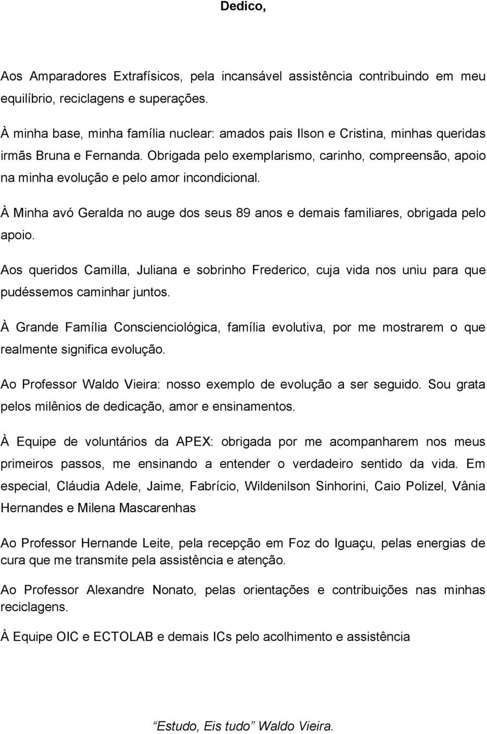 Obrigada pelo exemplarismo, carinho, compreensão, apoio na minha evolução e pelo amor incondicional. À Minha avó Geralda no auge dos seus 89 anos e demais familiares, obrigada pelo apoio.