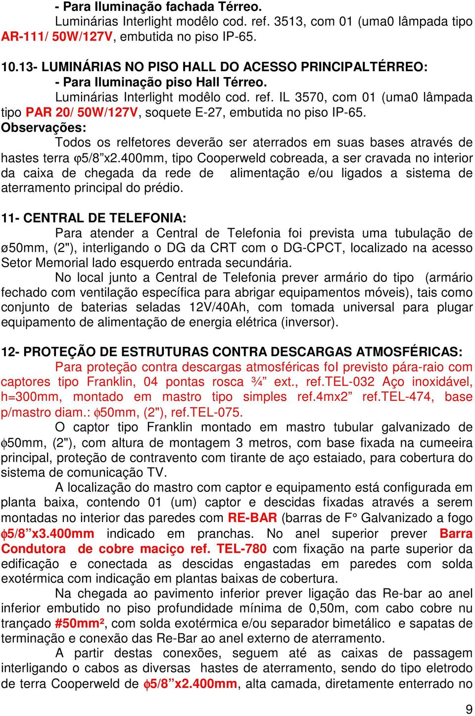 IL 3570, com 01 (uma0 lâmpada tipo PAR 20/ 50W/127V, soquete E-27, embutida no piso IP-65. Observações: Todos os relfetores deverão ser aterrados em suas bases através de hastes terra ϕ5/8 x2.