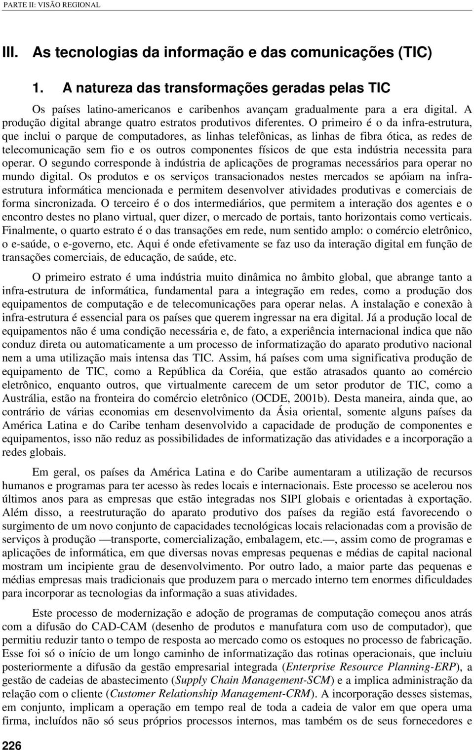 O primeiro é o da infra-estrutura, que inclui o parque de computadores, as linhas telefônicas, as linhas de fibra ótica, as redes de telecomunicação sem fio e os outros componentes físicos de que