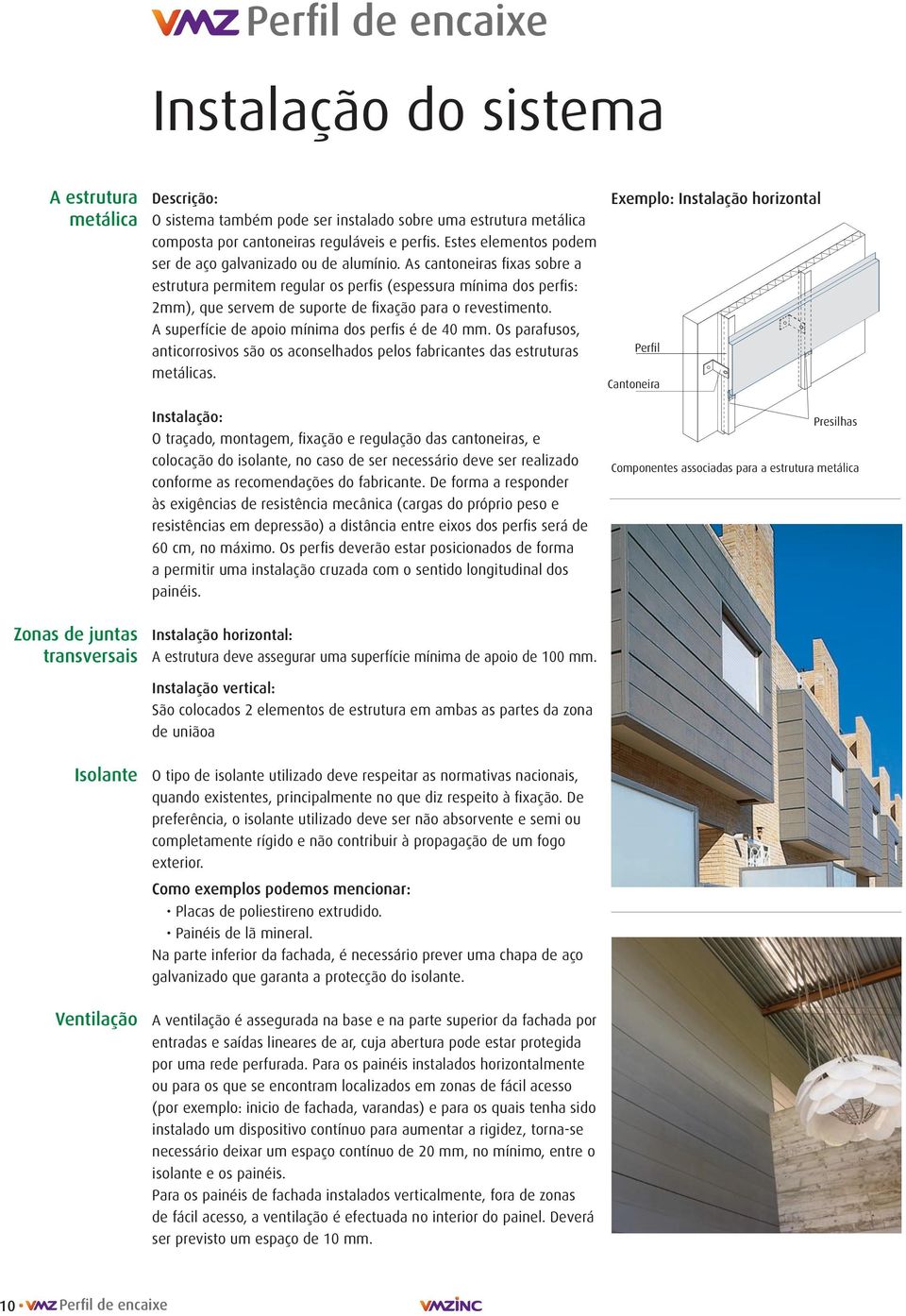 As cantoneiras fixas sobre a estrutura permitem regular os perfis (espessura mínima dos perfis: mm), que servem de suporte de fixação para o revestimento.