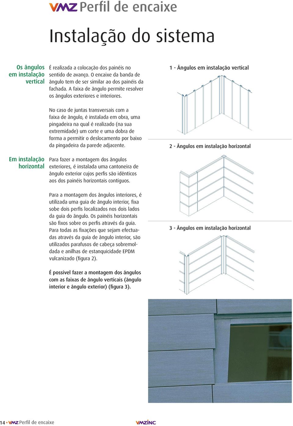 - Ângulos em instalação vertical Em instalação horizontal No caso de juntas transversais com a faixa de ângulo, é instalada em obra, uma pingadeira na qual é realizado (na sua extremidade) um corte e