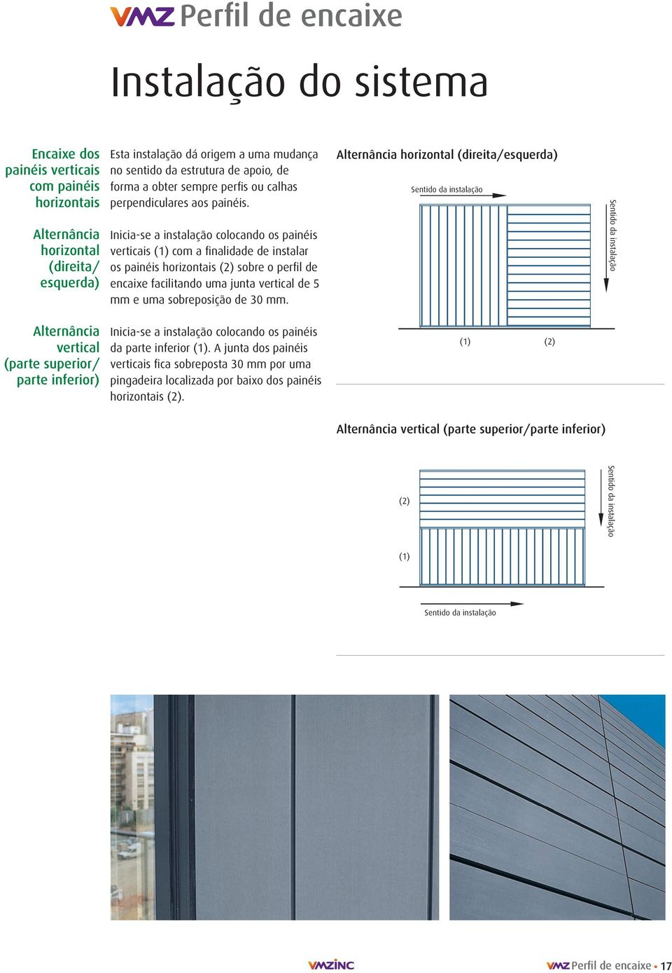 Inicia-se a instalação colocando os painéis verticais () com a finalidade de instalar os painéis horizontais () sobre o perfil de encaixe facilitando uma junta vertical de 5 mm e uma sobreposição de