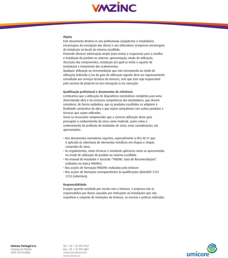 Pretende oferecer informação ampla (com textos e esquemas) para a escolha e instalação do produto ou sistema: apresentação, modo de utilização, descrição das componentes, instalação (na qual se