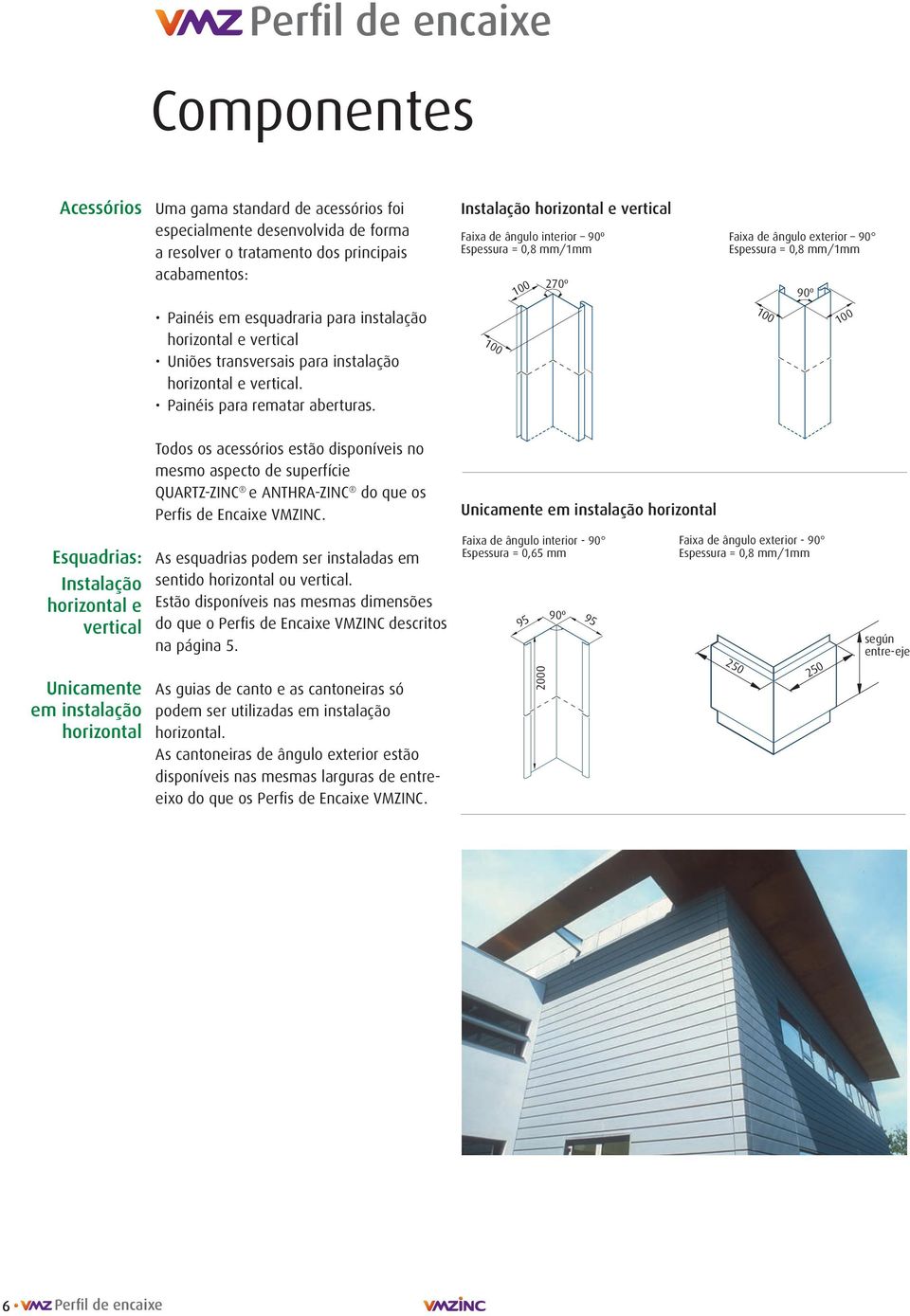 horizontal e vertical. Painéis para rematar aberturas. 00 00 00 Todos os acessórios estão disponíveis no mesmo aspecto de superfície QUARTZ-ZINC e ANTHRA-ZINC do que os Perfis de Encaixe VMZINC.