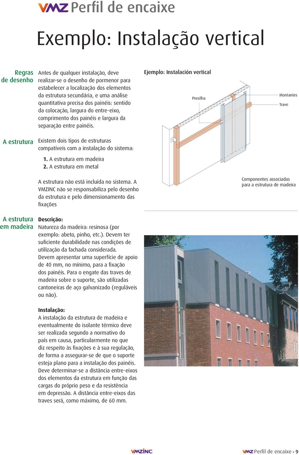 Ejemplo: Instalación vertical Presilha Montantes Trave A estrutura Existem dois tipos de estruturas compatíveis com a instalação do sistema:. A estrutura em madeira.
