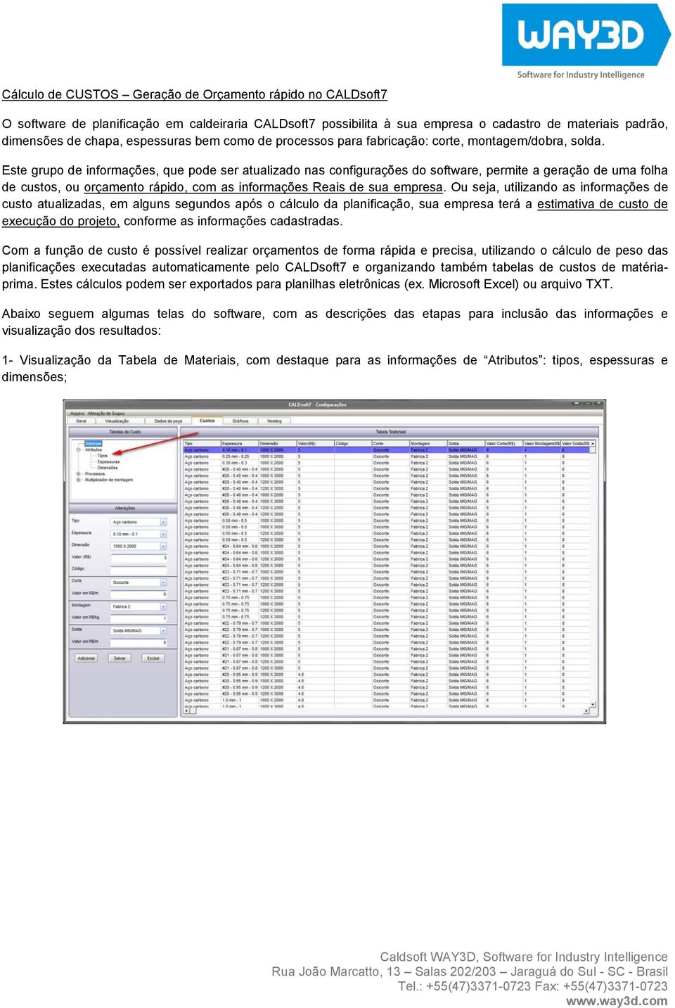 Este grupo de informações, que pode ser atualizado nas configurações do software, permite a geração de uma folha de custos, ou orçamento rápido, com as informações Reais de sua empresa.