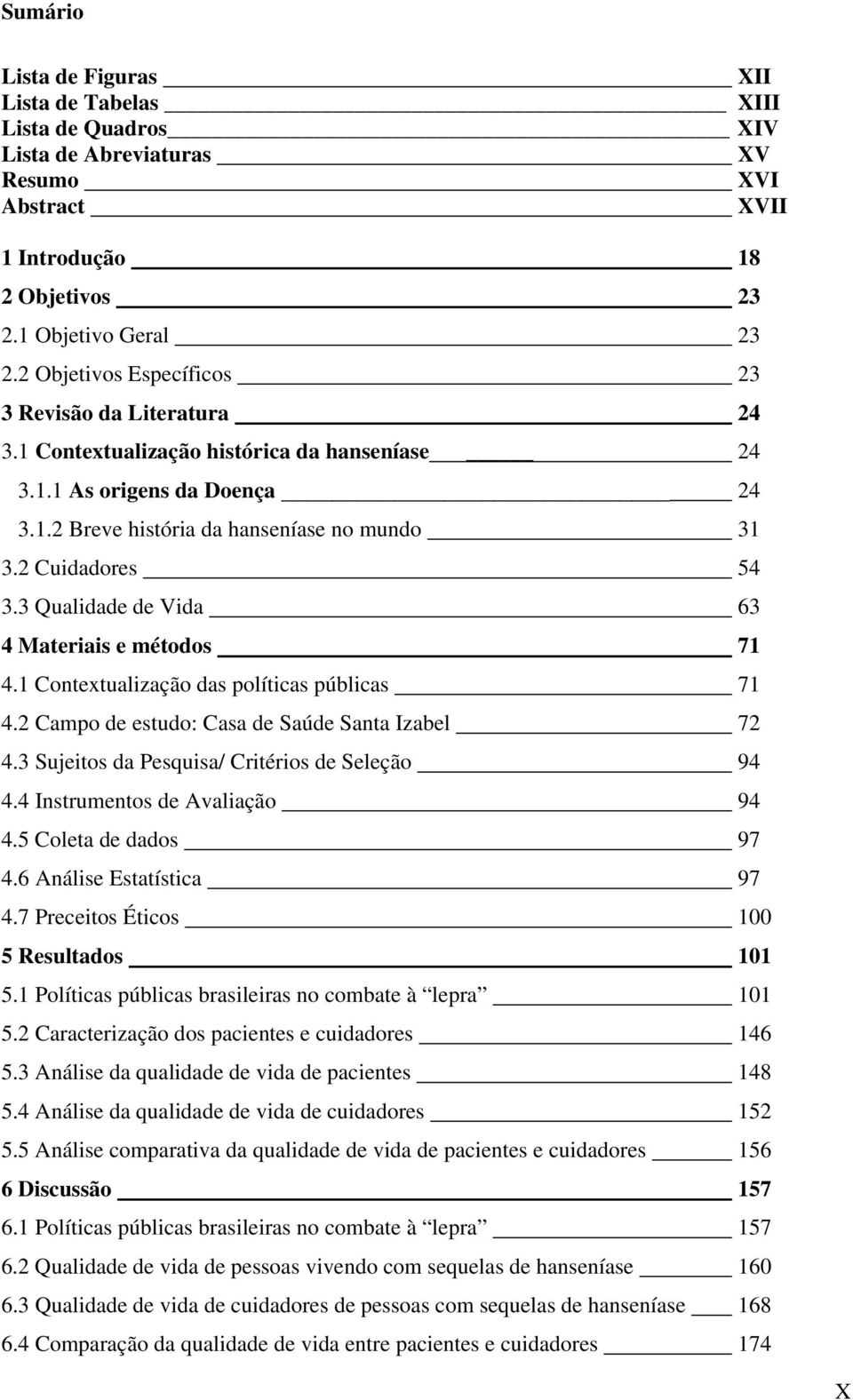 3 Qualidade de Vida 63 4 Materiais e métodos 71 4.1 Contextualização das políticas públicas 71 4.2 Campo de estudo: Casa de Saúde Santa Izabel 72 4.3 Sujeitos da Pesquisa/ Critérios de Seleção 94 4.