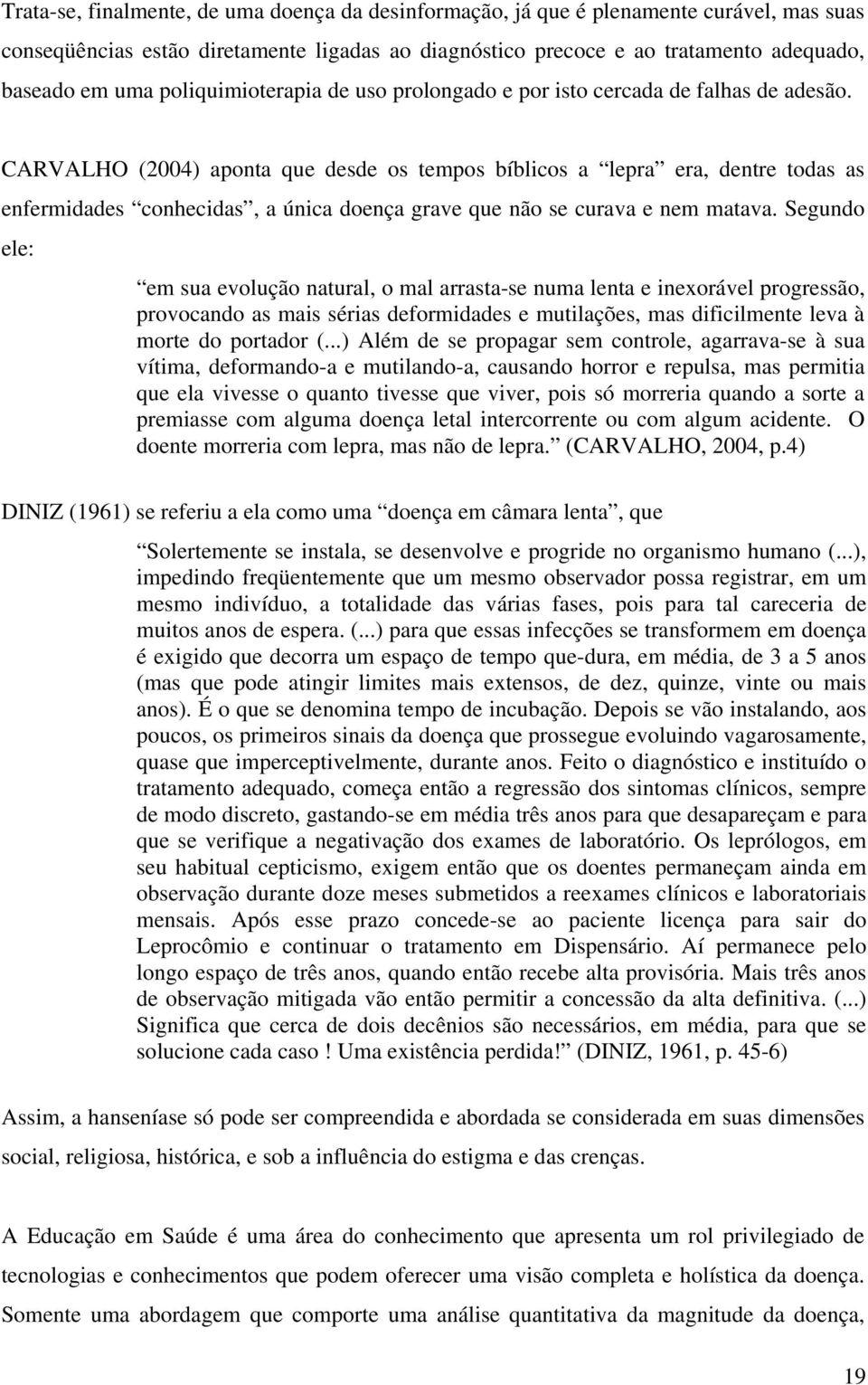 CARVALHO (2004) aponta que desde os tempos bíblicos a lepra era, dentre todas as enfermidades conhecidas, a única doença grave que não se curava e nem matava.